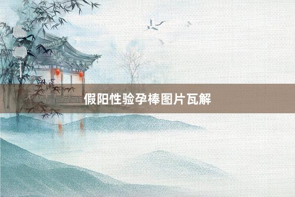 假阳性验孕棒图片瓦解