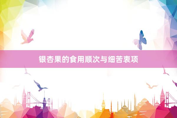 银杏果的食用顺次与细苦衷项