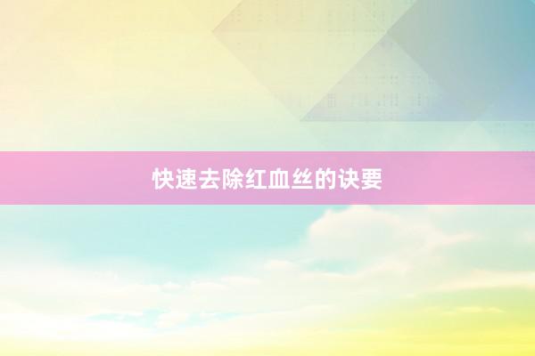 快速去除红血丝的诀要