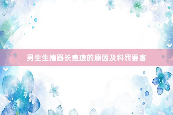 男生生殖器长痘痘的原因及科罚要害