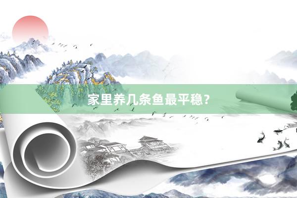 家里养几条鱼最平稳？