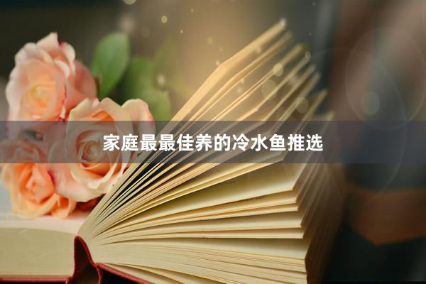 家庭最最佳养的冷水鱼推选