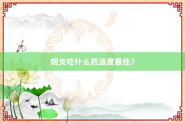 烟炎吃什么药适度最佳？